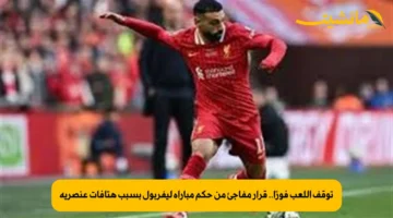 توقف اللعب فورًا.. قرار مفاجئ من حكم مباراة ليفربول بسبب هتافات عنصرية